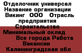 Отделочник-универсал › Название организации ­ Викинг, ООО › Отрасль предприятия ­ Строительство › Минимальный оклад ­ 40 000 - Все города Работа » Вакансии   . Калининградская обл.,Приморск г.